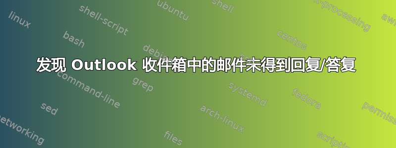 发现 Outlook 收件箱中的邮件未得到回复/答复