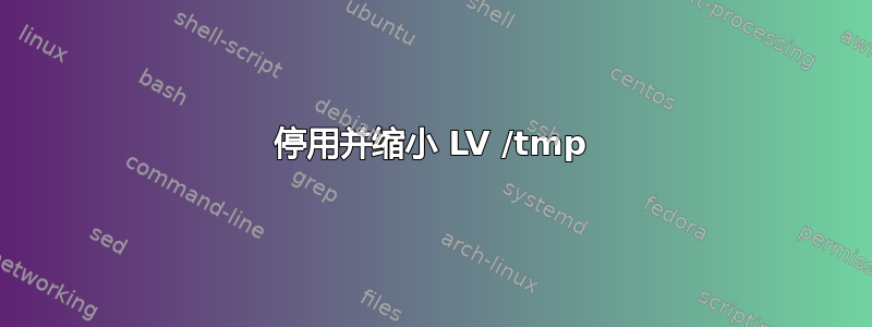 停用并缩小 LV /tmp