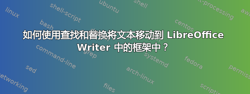 如何使用查找和替换将文本移动到 LibreOffice Writer 中的框架中？