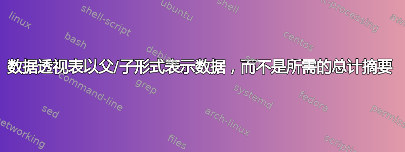 数据透视表以父/子形式表示数据，而不是所需的总计摘要