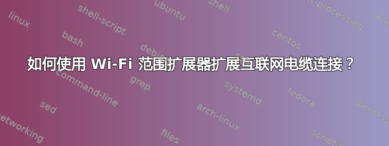 如何使用 Wi-Fi 范围扩展器扩展互联网电缆连接？