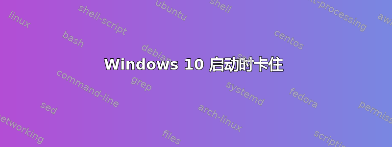 Windows 10 启动时卡住