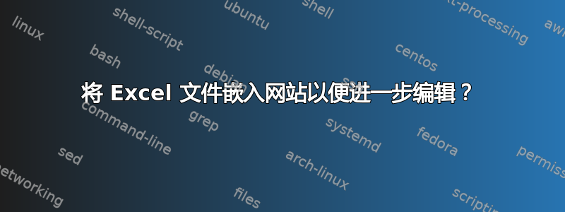 将 Excel 文件嵌入网站以便进一步编辑？