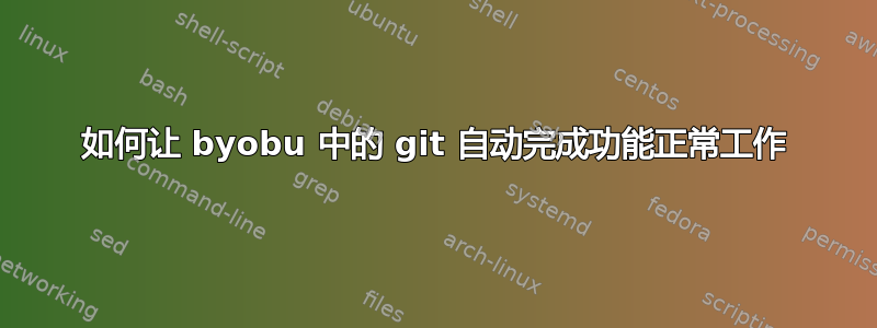 如何让 byobu 中的 git 自动完成功能正常工作