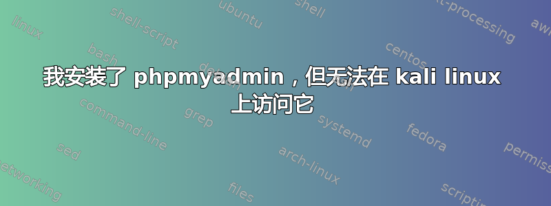 我安装了 phpmyadmin，但无法在 kali linux 上访问它