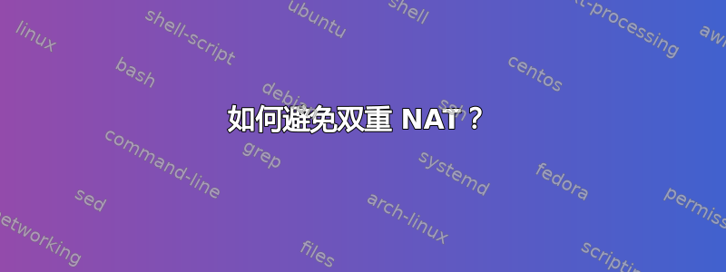 如何避免双重 NAT？