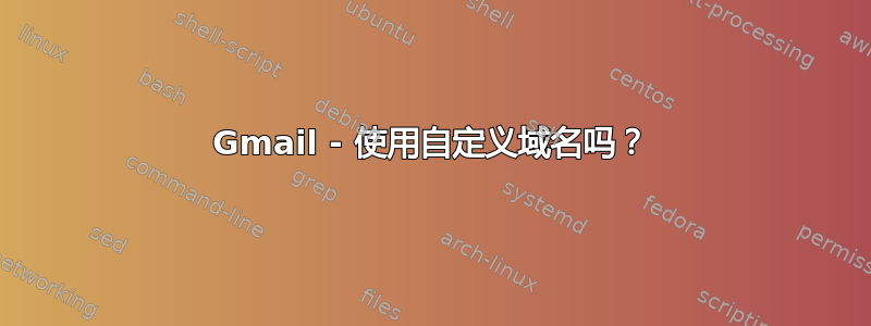 Gmail - 使用自定义域名吗？