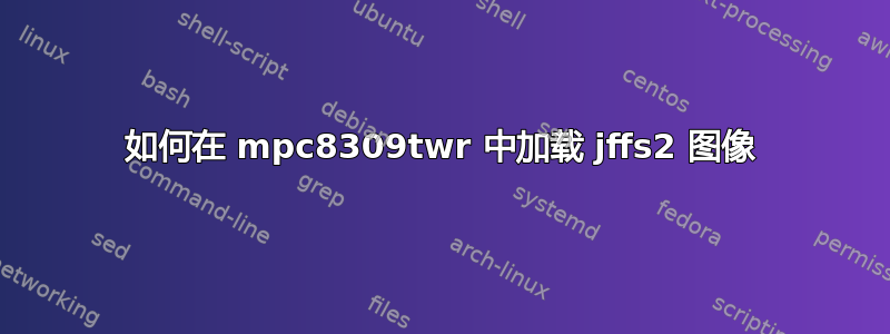 如何在 mpc8309twr 中加载 jffs2 图像