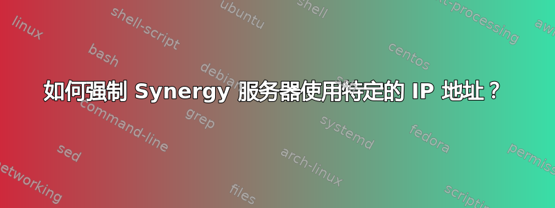 如何强制 Synergy 服务器使用特定的 IP 地址？