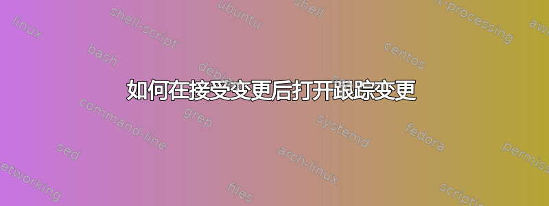 如何在接受变更后打开跟踪变更