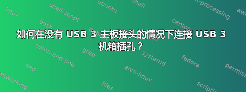 如何在没有 USB 3 主板接头的情况下连接 USB 3 机箱插孔？