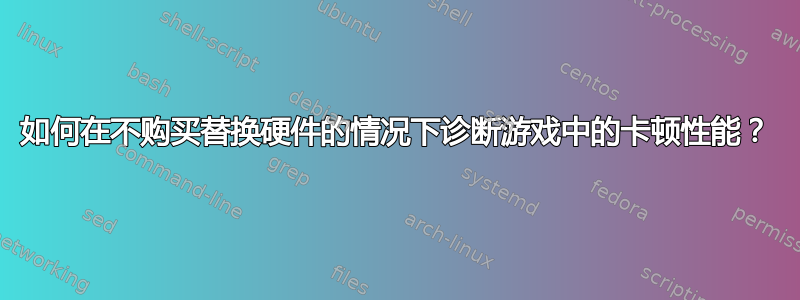 如何在不购买替换硬件的情况下诊断游戏中的卡顿性能？