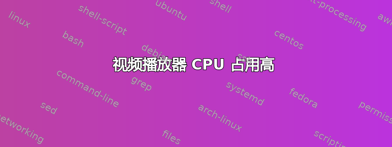 视频播放器 CPU 占用高