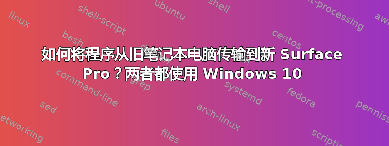 如何将程序从旧笔记本电脑传输到新 Surface Pro？两者都使用 Windows 10