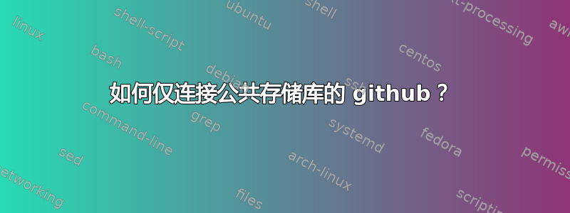 如何仅连接公共存储库的 github？