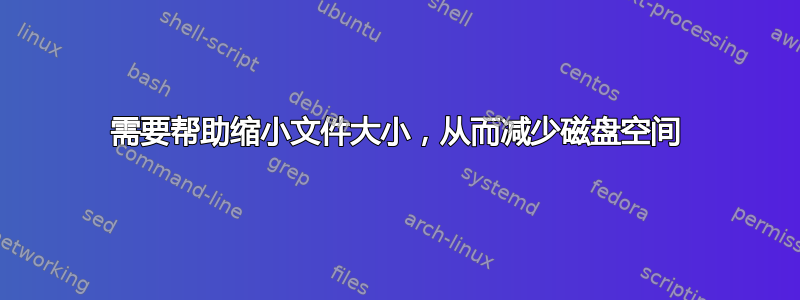 需要帮助缩小文件大小，从而减少磁盘空间