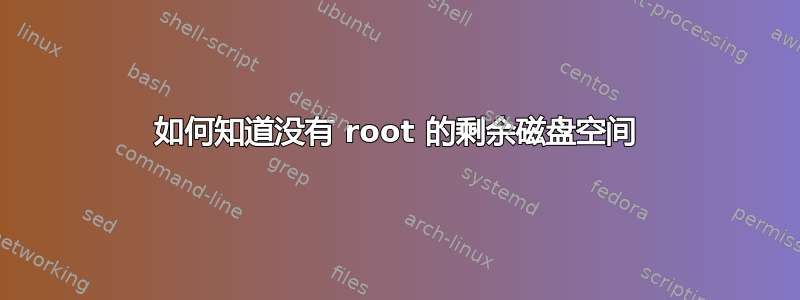 如何知道没有 root 的剩余磁盘空间