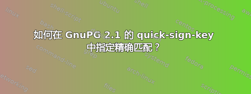 如何在 GnuPG 2.1 的 quick-sign-key 中指定精确匹配？