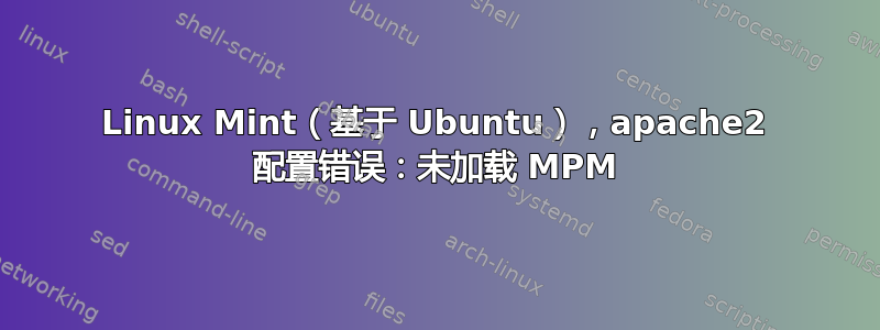 Linux Mint（基于 Ubuntu），apache2 配置错误：未加载 MPM