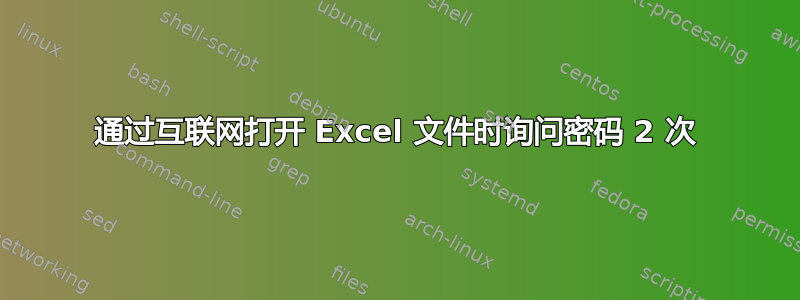 通过互联网打开 Excel 文件时询问密码 2 次