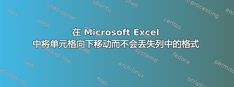 在 Microsoft Excel 中将单元格向下移动而不会丢失列中的格式