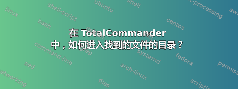 在 TotalCommander 中，如何进入找到的文件的目录？