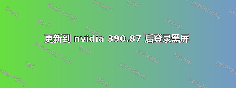 更新到 nvidia 390.87 后登录黑屏