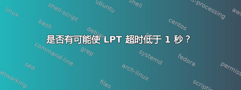 是否有可能使 LPT 超时低于 1 秒？