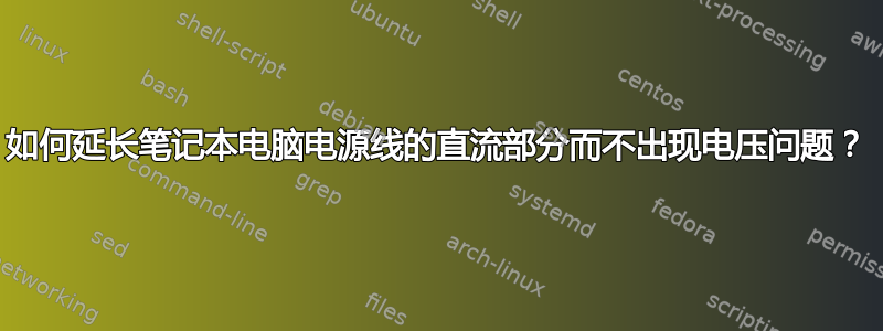 如何延长笔记本电脑电源线的直流部分而不出现电压问题？