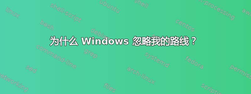 为什么 Windows 忽略我的路线？