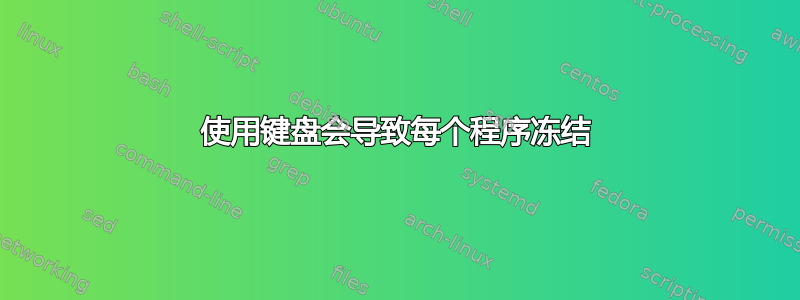 使用键盘会导致每个程序冻结