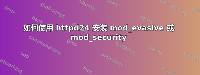 如何使用 httpd24 安装 mod_evasive 或 mod_security