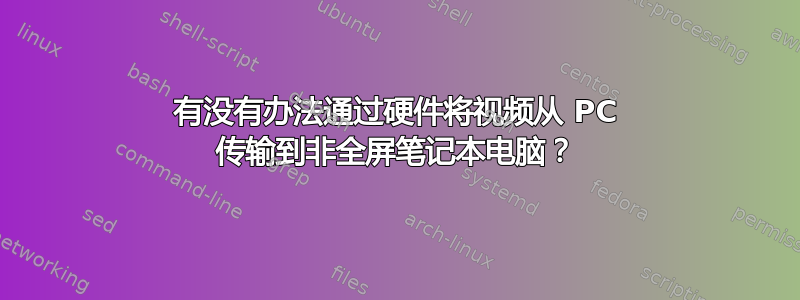 有没有办法通过硬件将视频从 PC 传输到非全屏笔记本电脑？