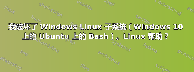 我破坏了 Windows Linux 子系统（Windows 10 上的 Ubuntu 上的 Bash）。Linux 帮助？