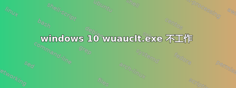 windows 10 wuauclt.exe 不工作