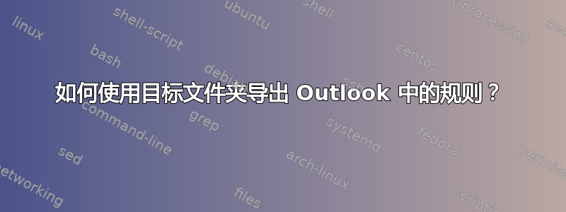 如何使用目标文件夹导出 Outlook 中的规则？