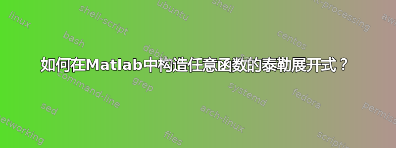 如何在Matlab中构造任意函数的泰勒展开式？