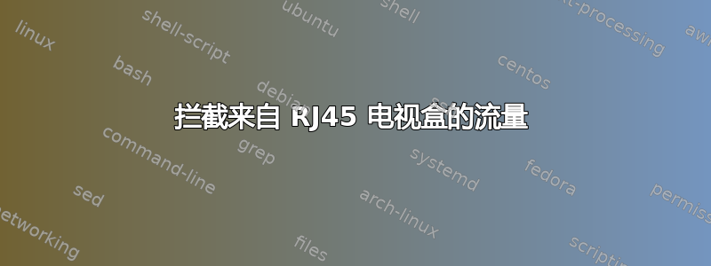 拦截来自 RJ45 电视盒的流量