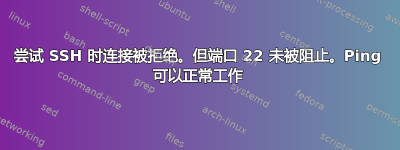 尝试 SSH 时连接被拒绝。但端口 22 未被阻止。Ping 可以正常工作