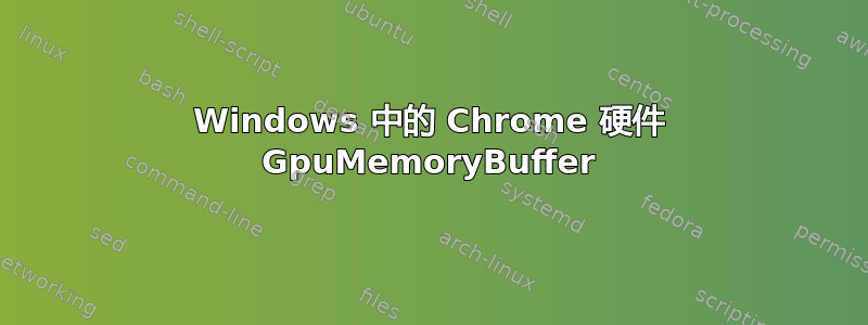 Windows 中的 Chrome 硬件 GpuMemoryBuffer