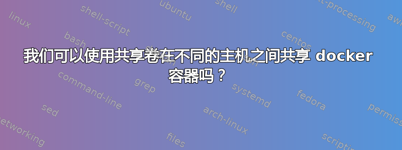 我们可以使用共享卷在不同的主机之间共享 docker 容器吗？