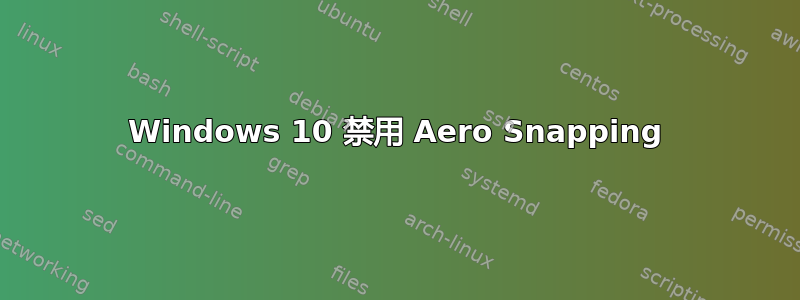 Windows 10 禁用 Aero Snapping