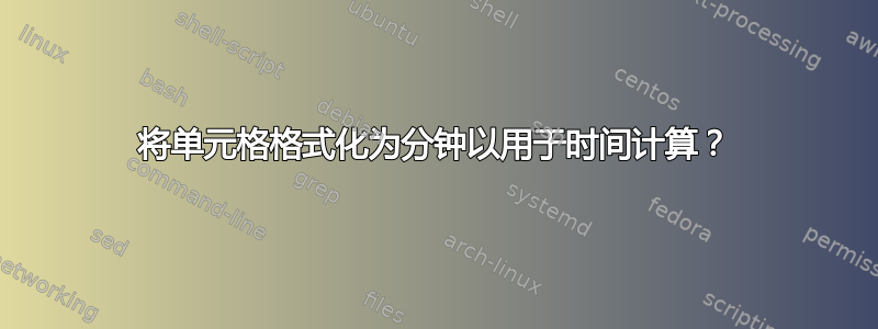 将单元格格式化为分钟以用于时间计算？