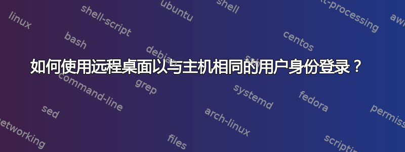 如何使用远程桌面以与主机相同的用户身份登录？ 