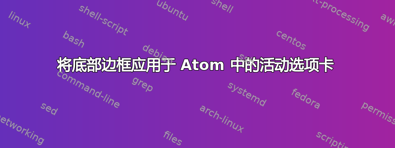 将底部边框应用于 Atom 中的活动选项卡