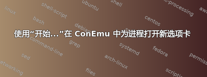 使用“开始...”在 ConEmu 中为进程打开新选项卡