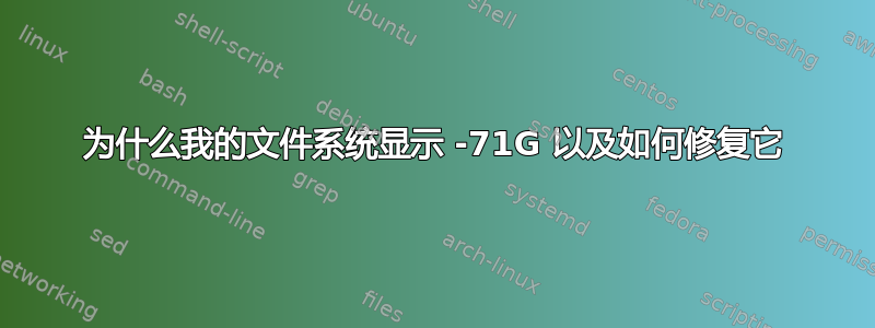 为什么我的文件系统显示 -71G 以及如何修复它