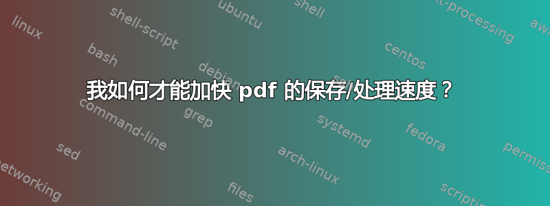 我如何才能加快 pdf 的保存/处理速度？