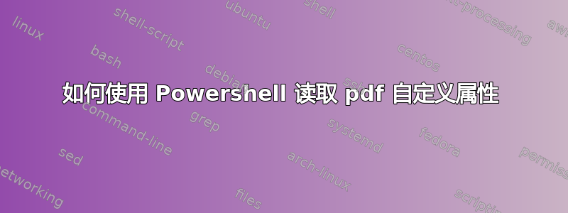 如何使用 Powershell 读取 pdf 自定义属性