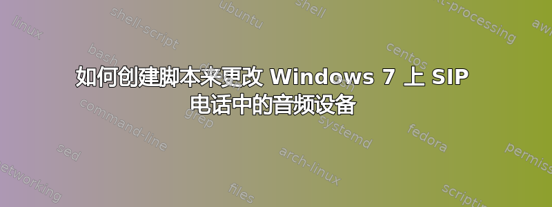 如何创建脚本来更改 Windows 7 上 SIP 电话中的音频设备